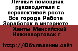 Личный помощник руководителя с перспективой роста - Все города Работа » Заработок в интернете   . Ханты-Мансийский,Нижневартовск г.